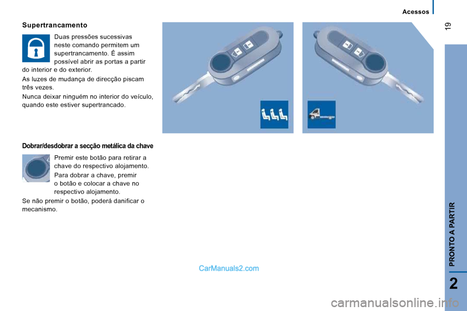 Peugeot Boxer 2010  Manual do proprietário (in Portuguese) 19
2
PRONTO A PARTIR
  Supertrancamento 
 Duas pressões sucessivas  
neste comando permitem um 
supertrancamento. É assim 
possível abrir as portas a partir 
do interior e do exterior.  
 As luzes 