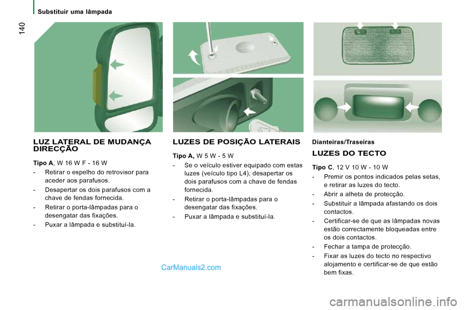 Peugeot Boxer 2010  Manual do proprietário (in Portuguese)  140
   Substituir  uma  lâmpada   
  LUZ LATERAL DE MUDANÇA DIRECÇÃO   LUZ LATERALLATERAL
  
Tipo A  , W 16 W F - 16 W 
   -   Retirar o espelho do retrovisor para  aceder aos parafusos. 
  -   D