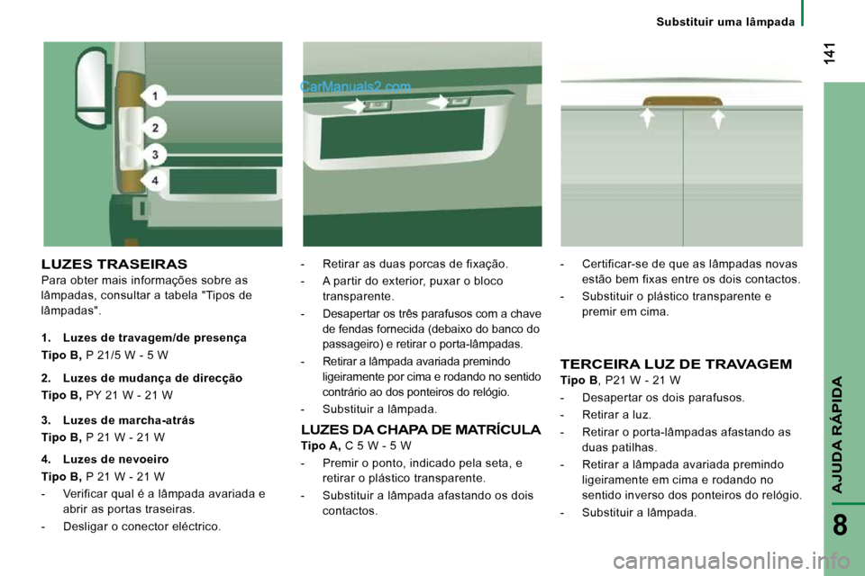 Peugeot Boxer 2010  Manual do proprietário (in Portuguese) AJUDA RÁPIDA
8
Substituir  uma  lâmpada
 LUZES TRASEIRAS 
 Para obter mais informações sobre as  
lâmpadas, consultar a tabela "Tipos de 
lâmpadas".   -   Retirar as duas porcas de fixação.  
