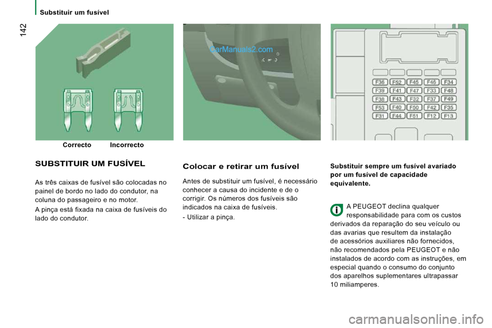 Peugeot Boxer 2010  Manual do proprietário (in Portuguese)  142
   Substituir  um  fusível   
 As três caixas de fusível são colocadas no  
painel de bordo no lado do condutor, na 
coluna do passageiro e no motor.  
 A pinça está fixada na caixa de fus