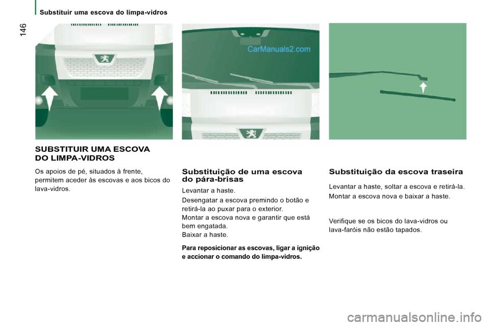 Peugeot Boxer 2010  Manual do proprietário (in Portuguese)  146
   Substituir  uma  escova  do  limpa-vidros   
 SUBSTITUIR UMA ESCOVA 
DO LIMPA-VIDROS 
 Os apoios de pé, situados à frente,  
permitem aceder às escovas e aos bicos do 
lava-vidros.   Substi