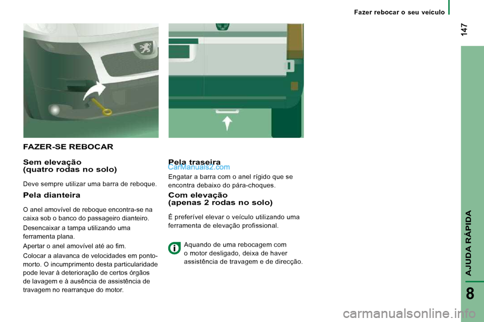 Peugeot Boxer 2010  Manual do proprietário (in Portuguese) AJUDA RÁPIDA
8
Fazer  rebocar  o  seu  veículo
 FAZER-SE REBOCAR 
  Sem elevação (quatro rodas no solo) 
 Deve sempre utilizar uma barra de reboque.  
  Pela traseira 
 Engatar a barra com o anel 