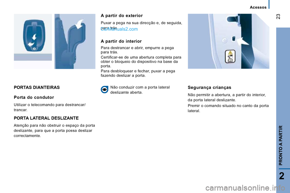 Peugeot Boxer 2010  Manual do proprietário (in Portuguese) 23
2
PRONTO A PARTIR
 PORTAS DIANTEIRAS   Segurança  crianças 
 Não permitir a abertura, a partir do interior,  
da porta lateral deslizante.  
 Premir o comando situado no canto da porta  
lateral