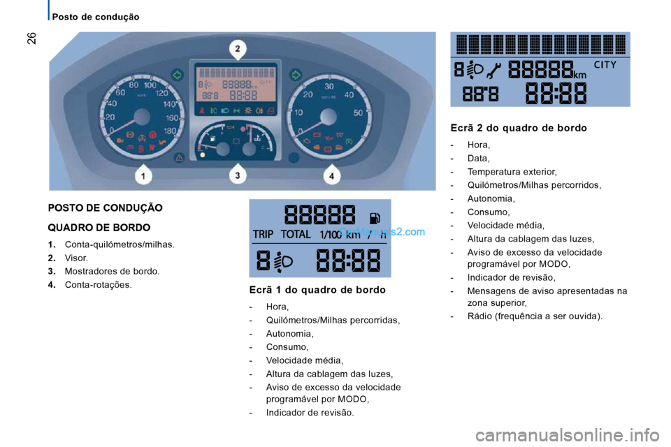 Peugeot Boxer 2010  Manual do proprietário (in Portuguese) 26
   Posto  de  condução   
 QUADRO DE BORDO 
   
1.    Conta-quilómetros/milhas. 
  
2.    Visor. 
  
3.    Mostradores de bordo. 
  
4.    Conta-rotações.  
 POSTO DE CONDUÇÃO 
  Ecrã  1  d