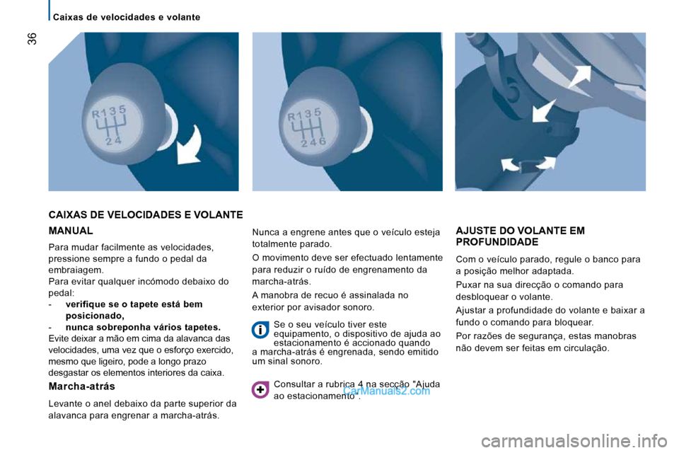 Peugeot Boxer 2010  Manual do proprietário (in Portuguese) 36
   Caixas  de  velocidades  e  volante   
 MANUAL 
 Para mudar facilmente as velocidades,  
pressione sempre a fundo o pedal da 
embraiagem. 
 Para evitar qualquer incómodo debaixo do 
pedal: 
   