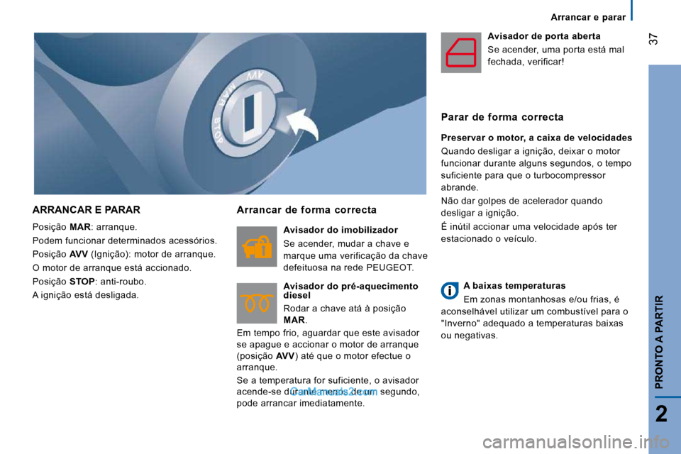 Peugeot Boxer 2010 Manual do proprietário (in Portuguese) 37
2
PRONTO A PARTIR
Arrancar e parar
ARRANCAR E PARAR
Posição MAR : arranque.
Podem funcionar determinados acessórios.
Posição AVV (Ignição): motor de arranque.
O motor d Peugeot Boxer 2010 Manual do proprietário (in Portuguese) 37
2
PRONTO A PARTIR
Arrancar e parar
ARRANCAR E PARAR
Posição MAR : arranque.
Podem funcionar determinados acessórios.
Posição AVV (Ignição): motor de arranque.
O motor d