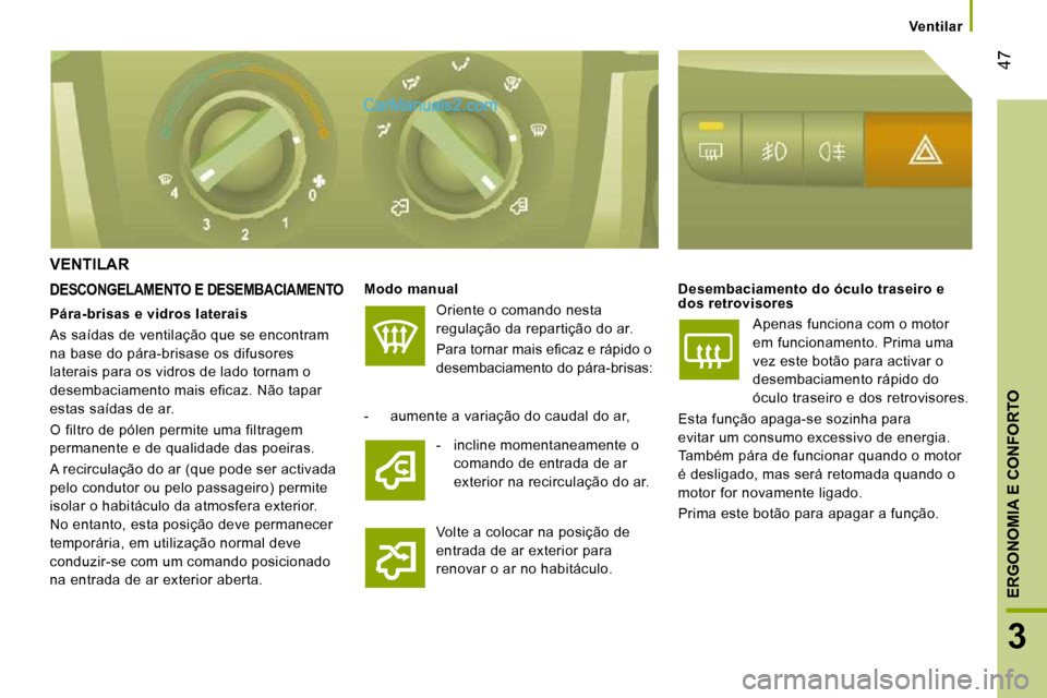 Peugeot Boxer 2010  Manual do proprietário (in Portuguese) 47
3
ERGONOMIA E CONFORTO
Ventilar
 VENTILAR 
  DESCONGELAMENTO E DESEMBACIAMENTO   
Modo manual   
 Oriente o comando nesta  
regulação da repartição do ar.  
� �P�a�r�a� �t�o�r�n�a�r� �m�a�i�s� 