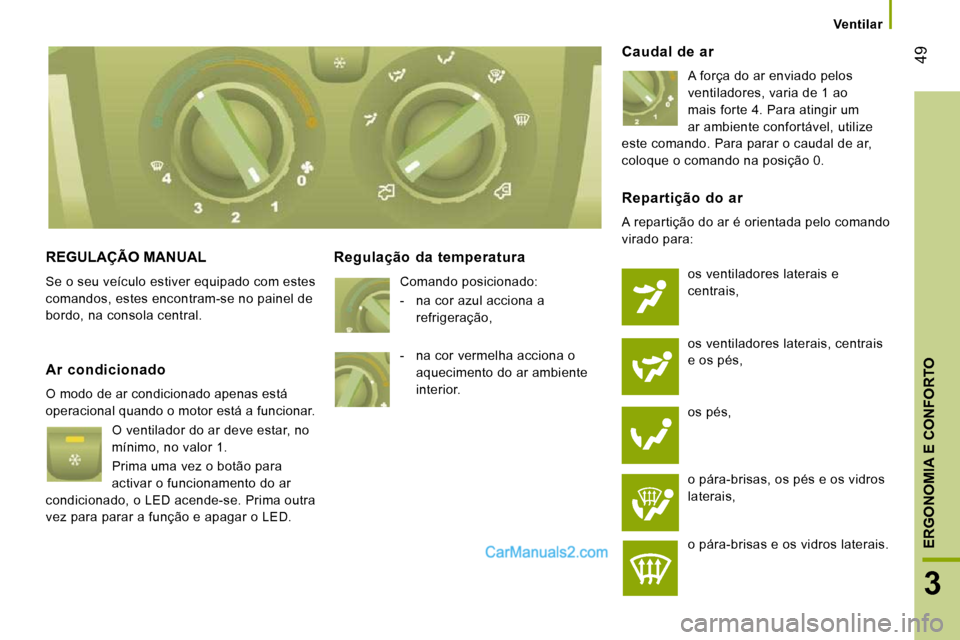 Peugeot Boxer 2010  Manual do proprietário (in Portuguese) 49
3
ERGONOMIA E CONFORTO
Ventilar
 REGULAÇÃO MANUAL 
 Se o seu veículo estiver equipado com estes  
comandos, estes encontram-se no painel de 
bordo, na consola central. 
  Regulação  da  temper