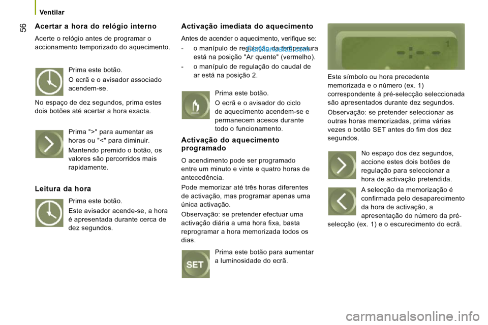 Peugeot Boxer 2010  Manual do proprietário (in Portuguese) 56
   Ventilar   
  Acertar  a  hora  do  relógio  interno 
 Acerte o relógio antes de programar o  
accionamento temporizado do aquecimento. 
  Activação  imediata  do  aquecimento 
� �A�n�t�e�s�