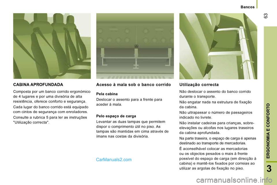 Peugeot Boxer 2010  Manual do proprietário (in Portuguese) 63
3
ERGONOMIA E CONFORTO
Bancos
 CABINA APROFUNDADA 
 Composta por um banco corrido ergonómico  
de 4 lugares e por uma divisória de alta 
resistência, oferece conforto e segurança.  
 Cada lugar