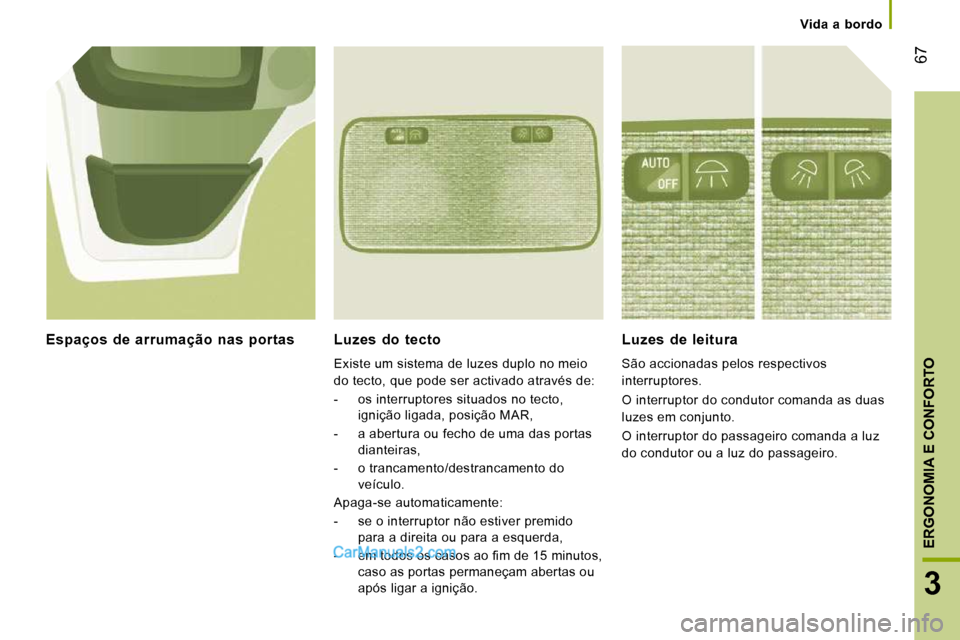 Peugeot Boxer 2010  Manual do proprietário (in Portuguese) 67
3
ERGONOMIA E CONFORTO
Vida  a  bordo
  Luzes  do  tecto 
 Existe um sistema de luzes duplo no meio  
do tecto, que pode ser activado através de:  
   -   os interruptores situados no tecto, igni