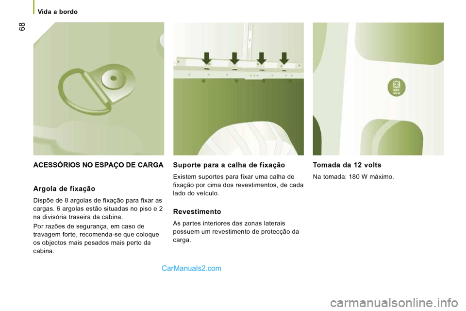 Peugeot Boxer 2010  Manual do proprietário (in Portuguese) 68
   Vida  a  bordo   
 ACESSÓRIOS NO ESPAÇO DE CARGA   Suporte  para  a  calha  de  fixação 
 Existem suportes para fixar uma calha de  
fixação por cima dos revestimentos, de cada 
lado do ve