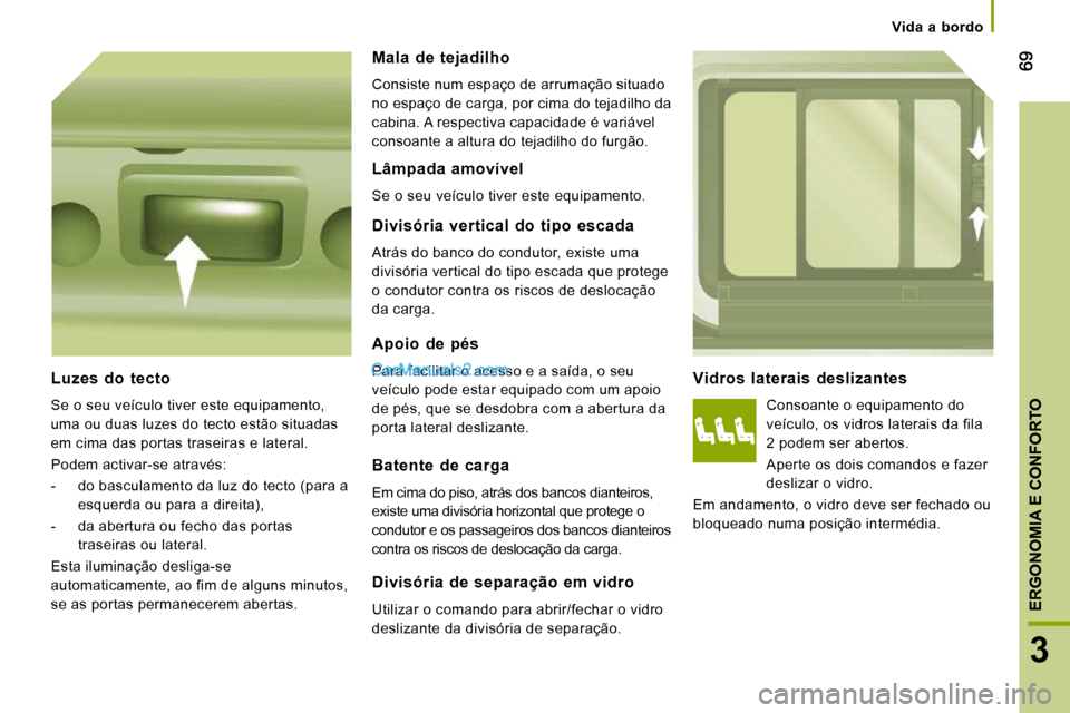 Peugeot Boxer 2010  Manual do proprietário (in Portuguese) 3
ERGONOMIA E CONFORTO
Vida  a  bordo
  Vidros  laterais  deslizantes 
 Consoante o equipamento do  
veículo, os vidros laterais da fila 
2 podem ser abertos.  
 Aperte os dois comandos e fazer  
des