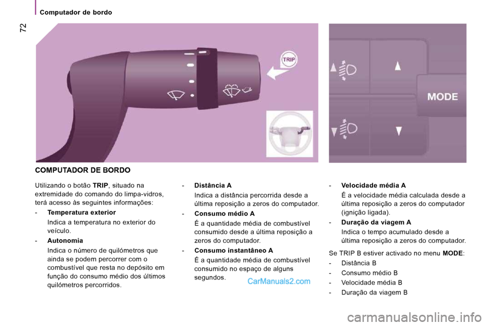 Peugeot Boxer 2010  Manual do proprietário (in Portuguese)  72
   Computador  de  bordo   
 Utilizando o botão  TRIP , situado na 
extremidade do comando do limpa-vidros,  
terá acesso às seguintes informações:  
   -     Temperatura exterior     
  Indi