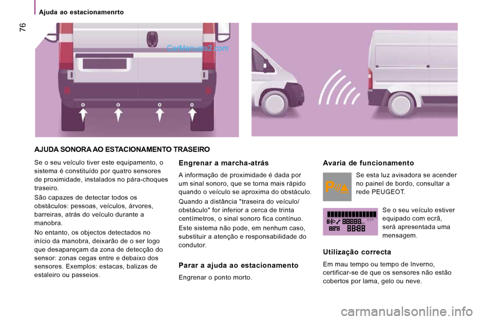 Peugeot Boxer 2010 Manual do proprietário (in Portuguese) kmC I T Y
Ajuda ao estacionamenrto
76
AJUDA SONORA AO ESTACIONAMENTO TRASEIRO
Se o seu veículo tiver este equipamento, o
sistema é constituído por quatro sensores
de proximidade, ins Peugeot Boxer 2010 Manual do proprietário (in Portuguese) kmC I T Y
Ajuda ao estacionamenrto
76
AJUDA SONORA AO ESTACIONAMENTO TRASEIRO
Se o seu veículo tiver este equipamento, o
sistema é constituído por quatro sensores
de proximidade, ins