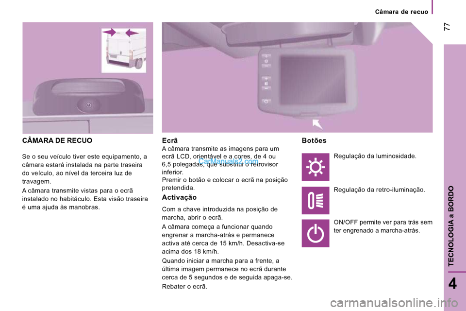 Peugeot Boxer 2010 Manual do proprietário (in Portuguese) 77
4
TECNOLOGIA
a BORDO
Câmara de recuo
CÂMARA DE RECUO
Se o seu veículo tiver este equipamento, a
câmara estará instalada na parte traseira
do veículo, ao nível da terceira luz Peugeot Boxer 2010 Manual do proprietário (in Portuguese) 77
4
TECNOLOGIA
a BORDO
Câmara de recuo
CÂMARA DE RECUO
Se o seu veículo tiver este equipamento, a
câmara estará instalada na parte traseira
do veículo, ao nível da terceira luz