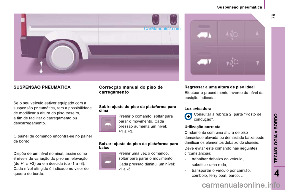 Peugeot Boxer 2010 Manual do proprietário (in Portuguese) 79
4
TECNOLOGIA
a BORDO
Suspensão pneumática
SUSPENSÃO PNEUMÁTICA
Se o seu veículo estiver equipado com a
suspensão pneumática, tem a possibilidade
de modificar a altura do piso Peugeot Boxer 2010 Manual do proprietário (in Portuguese) 79
4
TECNOLOGIA
a BORDO
Suspensão pneumática
SUSPENSÃO PNEUMÁTICA
Se o seu veículo estiver equipado com a
suspensão pneumática, tem a possibilidade
de modificar a altura do piso