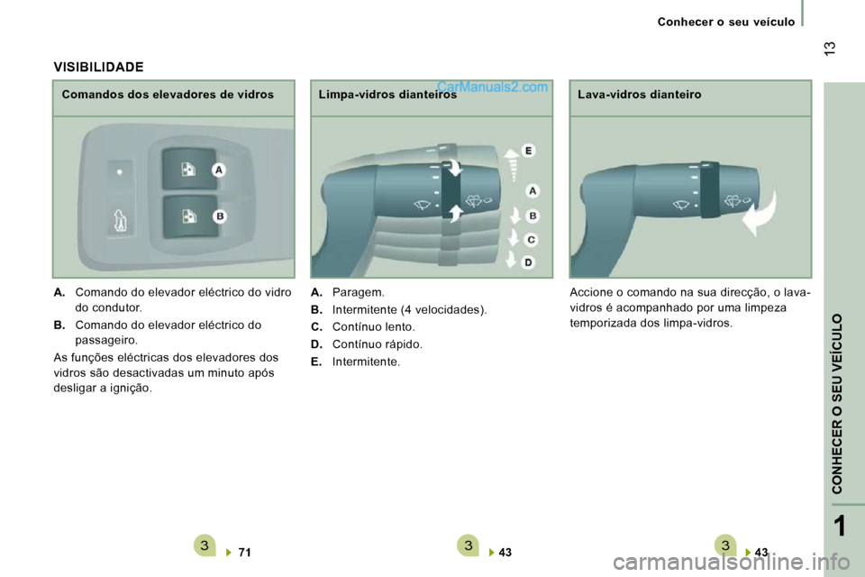 Peugeot Boxer 2010  Manual do proprietário (in Portuguese) 3331
CONHECER 
O SEU
 VEÍCULO
 13
   Conhecer  o  seu  veículo   
  
43      
  Lava-vidros dianteiro 
 Accione o comando na sua direcção, o lava- 
vidros é acompanhado por uma limpeza 
temporiza