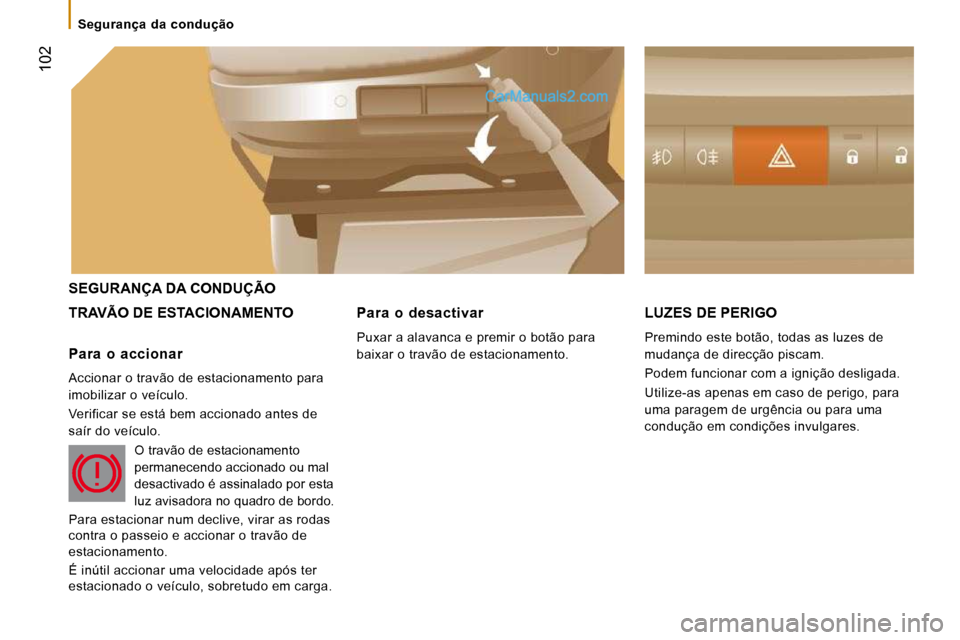Peugeot Boxer 2010  Manual do proprietário (in Portuguese)  102
 SEGURANÇA DA CONDUÇÃO 
 TRAVÃO DE ESTACIONAMENTO  LUZES DE PERIGO 
 Premindo este botão, todas as luzes de  
mudança de direcção piscam.  
 Podem funcionar com a ignição desligada. 
 U
