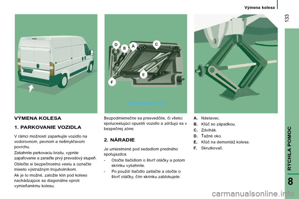 Peugeot Boxer 2010  Užívateľská príručka (in Slovak)  133
RÝCHLA POMOC
8
� � � �V�ý�m�e�n�a�  �k�o�l�e�s�a� � � 
  1. PARKOVANIE VOZIDLA 
� �V� �r�á�m�c�i� �m�o�ž�n�o�s�t�í� �z�a�p�a�r�k�u�j�t�e� �v�o�z�i�d�l�o� �n�a�  
�v�o�d�o�r�o�v�n�o�m�,� �p�e