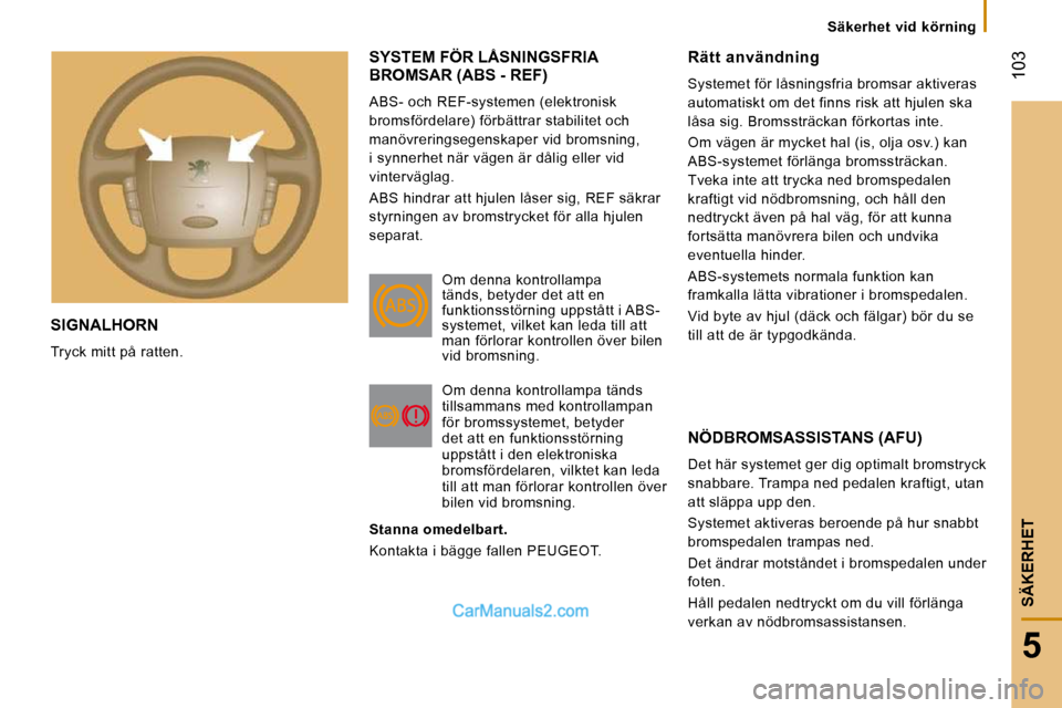 Peugeot Boxer 2010 Ägarmanual (in Swedish) 103
5
SÄKERHET
SIGNALHORN
Tryck mitt på ratten.
SYSTEM FÖR LÅSNINGSFRIA BROMSAR (ABS - REF)
ABS- och REF-systemen (elektronisk
bromsfördelare) förbättrar stabilitet och
manövrerings Peugeot Boxer 2010 Ägarmanual (in Swedish) 103
5
SÄKERHET
SIGNALHORN
Tryck mitt på ratten.
SYSTEM FÖR LÅSNINGSFRIA BROMSAR (ABS - REF)
ABS- och REF-systemen (elektronisk
bromsfördelare) förbättrar stabilitet och
manövrerings