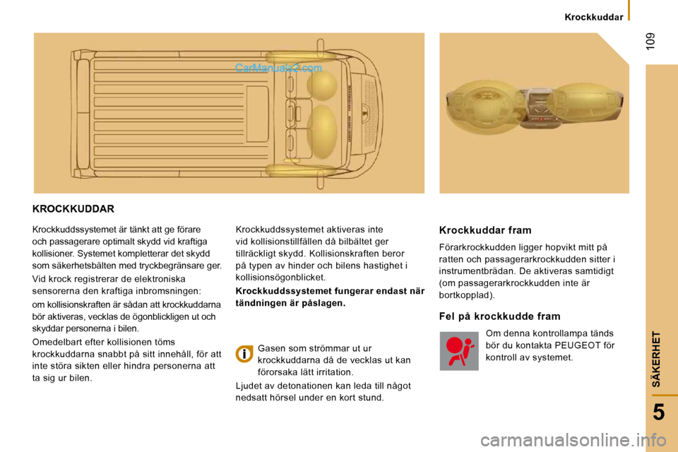 Peugeot Boxer 2010 Ägarmanual (in Swedish) 109
5
SÄKERHET
Krockkuddar
KROCKKUDDAR
Krockkuddssystemet är tänkt att ge förare
och passagerare optimalt skydd vid kraftiga
kollisioner. Systemet kompletterar det skydd
som säkerhetsbä Peugeot Boxer 2010 Ägarmanual (in Swedish) 109
5
SÄKERHET
Krockkuddar
KROCKKUDDAR
Krockkuddssystemet är tänkt att ge förare
och passagerare optimalt skydd vid kraftiga
kollisioner. Systemet kompletterar det skydd
som säkerhetsbä