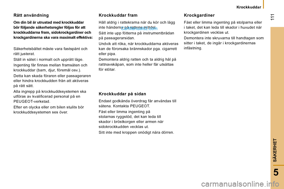 Peugeot Boxer 2010 Ägarmanual (in Swedish) 111
5
SÄKERHET
Krockkuddar
Rätt användning
Om din bil är utrustad med krockkuddar
bör följande säkerhetsregler följas för att
krockkuddarna fram,
sidokrockgardiner
och
kro Peugeot Boxer 2010 Ägarmanual (in Swedish) 111
5
SÄKERHET
Krockkuddar
Rätt användning
Om din bil är utrustad med krockkuddar
bör följande säkerhetsregler följas för att
krockkuddarna fram,
sidokrockgardiner
och
kro