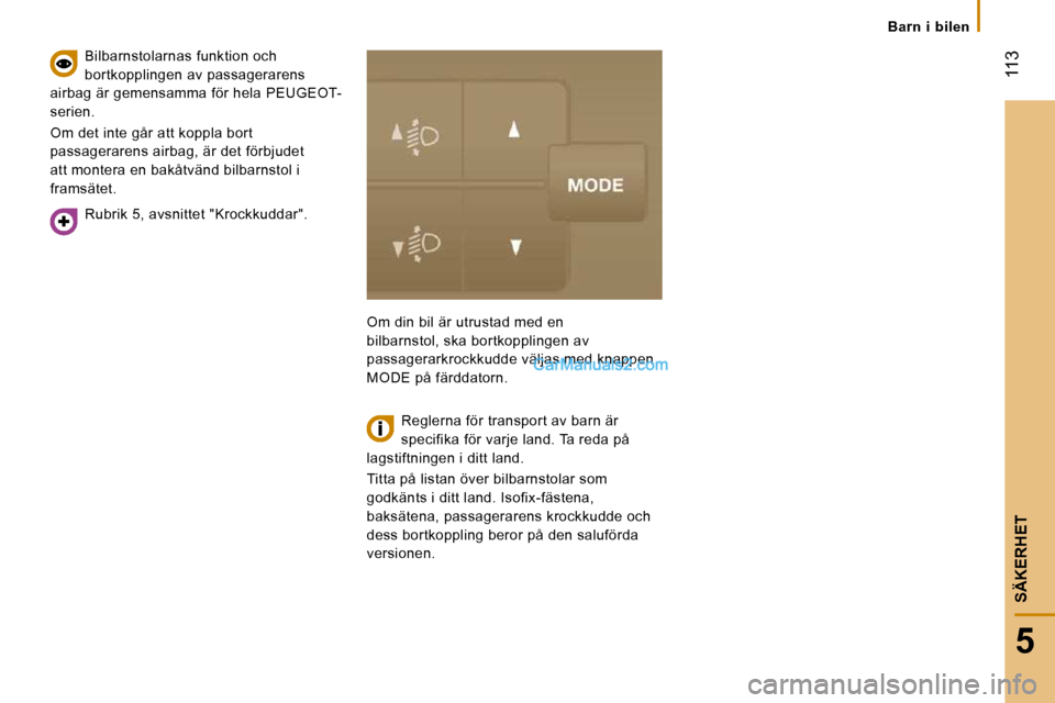 Peugeot Boxer 2010 Ägarmanual (in Swedish) 113
5
SÄKERHET
Barn i bilen
Rubrik 5, avsnittet "Krockkuddar".
Bilbarnstolarnas funktion och
bortkopplingen av passagerarens
airbag är gemensamma för hela PEUGEOT-
serien.
Om det i Peugeot Boxer 2010 Ägarmanual (in Swedish) 113
5
SÄKERHET
Barn i bilen
Rubrik 5, avsnittet "Krockkuddar".
Bilbarnstolarnas funktion och
bortkopplingen av passagerarens
airbag är gemensamma för hela PEUGEOT-
serien.
Om det i