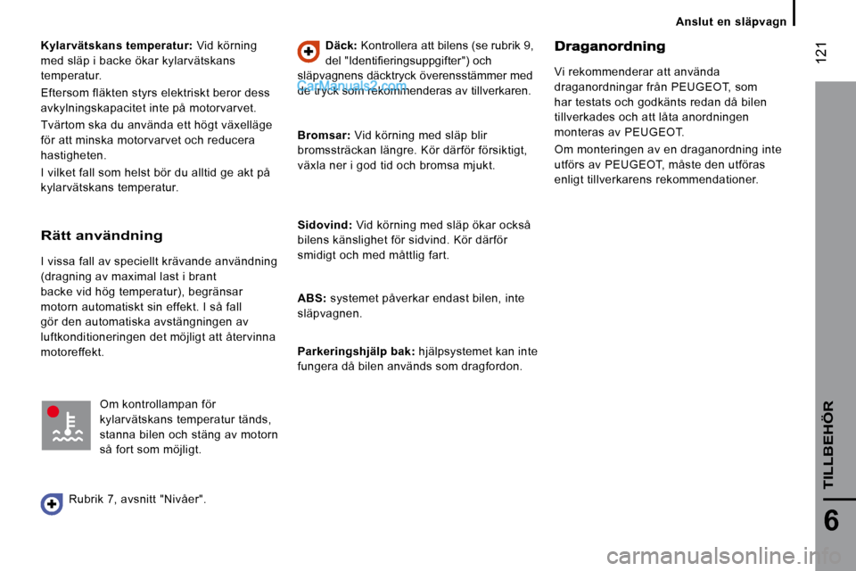 Peugeot Boxer 2010 Ägarmanual (in Swedish) 121
6
TILLBEHÖR
Kylarvätskans temperatur: Vid körning
med släp i backe ökar kylarvätskans
temperatur.
Eftersom fläkten styrs elektriskt beror dess
avkylningskapacitet inte på mot Peugeot Boxer 2010 Ägarmanual (in Swedish) 121
6
TILLBEHÖR
Kylarvätskans temperatur: Vid körning
med släp i backe ökar kylarvätskans
temperatur.
Eftersom fläkten styrs elektriskt beror dess
avkylningskapacitet inte på mot
