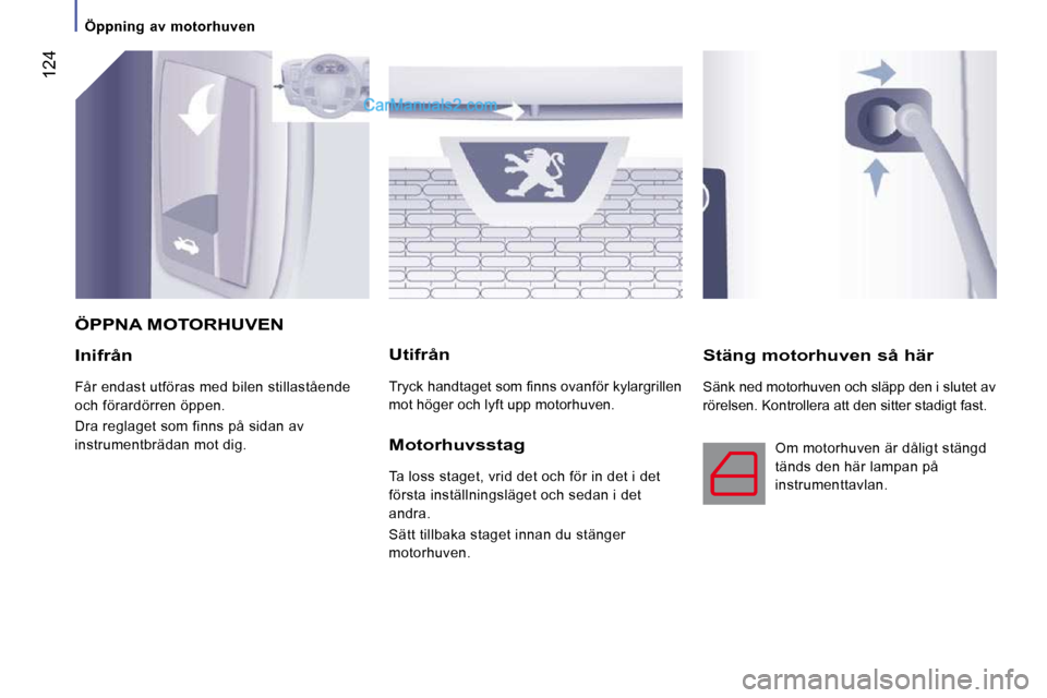 Peugeot Boxer 2010 Ägarmanual (in Swedish) 124
Öppning av motorhuven
Inifrån
Får endast utföras med bilen stillastående
och förardörren öppen.
Dra reglaget som finns på sidan av
instrumentbrädan mot dig.
Utifr Peugeot Boxer 2010 Ägarmanual (in Swedish) 124
Öppning av motorhuven
Inifrån
Får endast utföras med bilen stillastående
och förardörren öppen.
Dra reglaget som finns på sidan av
instrumentbrädan mot dig.
Utifr