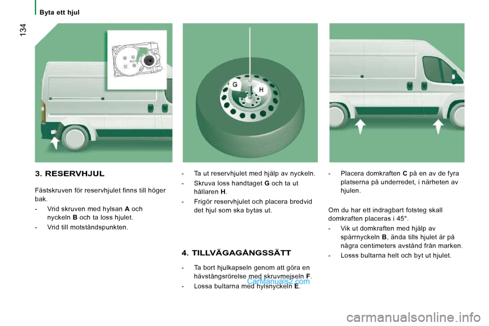 Peugeot Boxer 2010 Ägarmanual (in Swedish) Byta ett hjul
134
4. TILLVÄGAGÅNGSSÄTT
- Ta bort hjulkapseln genom att göra en hävstångsrörelse med skruvmejseln F .
- Lossa bultarna med hylsnyckeln E . - Placer Peugeot Boxer 2010 Ägarmanual (in Swedish) Byta ett hjul
134
4. TILLVÄGAGÅNGSSÄTT
- Ta bort hjulkapseln genom att göra en hävstångsrörelse med skruvmejseln F .
- Lossa bultarna med hylsnyckeln E . - Placer