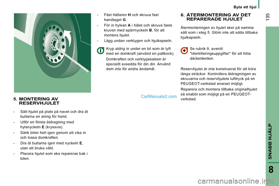 Peugeot Boxer 2010 Ägarmanual (in Swedish) Byta ett hjul
135
SNABB HJÄLP
8
6. ÅTERMONTERING AV DET REPARERADE HJULET
Återmonteringen av hjulet sker på samma
sätt som i steg 5. Glöm inte att sätta tillbaka
hjulkapseln. Se rub Peugeot Boxer 2010 Ägarmanual (in Swedish) Byta ett hjul
135
SNABB HJÄLP
8
6. ÅTERMONTERING AV DET REPARERADE HJULET
Återmonteringen av hjulet sker på samma
sätt som i steg 5. Glöm inte att sätta tillbaka
hjulkapseln. Se rub