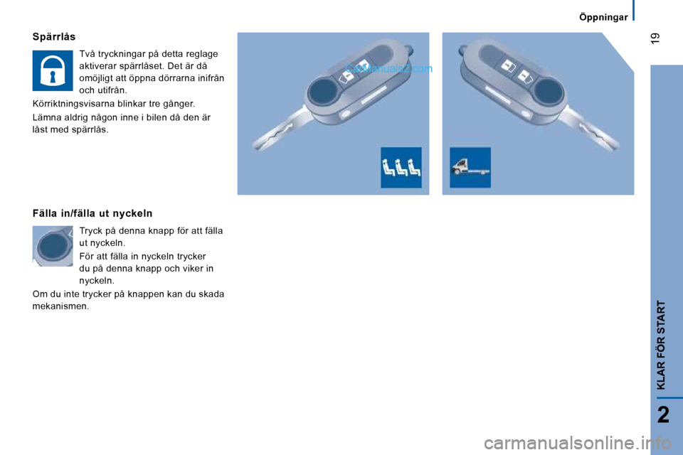 Peugeot Boxer 2010 Ägarmanual (in Swedish) 19
2
KLAR FÖR START
Öppningar
Spärrlås
Två tryckningar på detta reglage
aktiverar spärrlåset. Det är då
omöjligt att öppna dörrarna inifrån
och utifrån.
Körriktningsvisarna b Peugeot Boxer 2010 Ägarmanual (in Swedish) 19
2
KLAR FÖR START
Öppningar
Spärrlås
Två tryckningar på detta reglage
aktiverar spärrlåset. Det är då
omöjligt att öppna dörrarna inifrån
och utifrån.
Körriktningsvisarna b