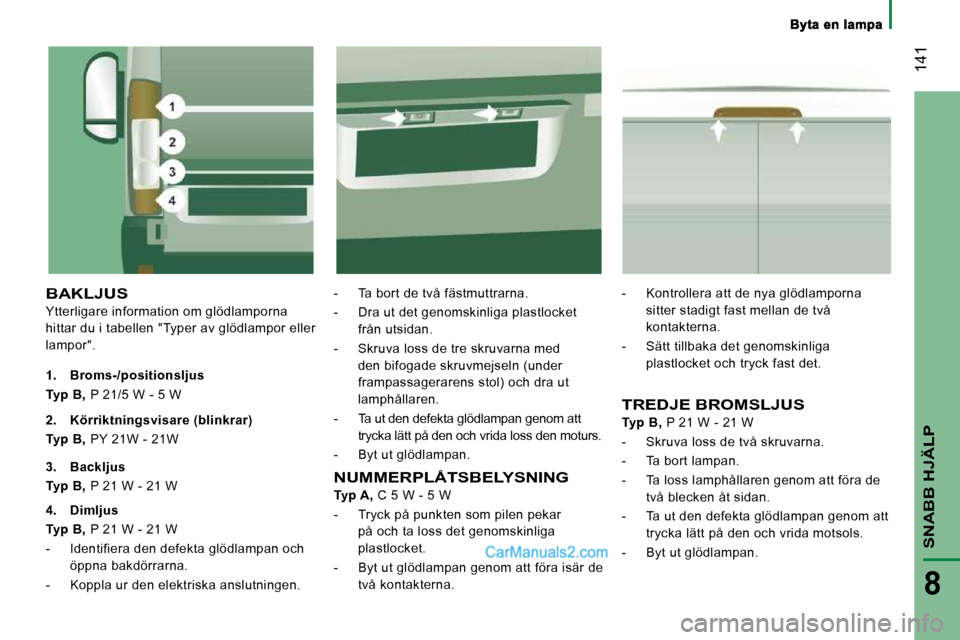 Peugeot Boxer 2010 Ägarmanual (in Swedish) 141
SNABB HJÄLP
8
BAKLJUS
Ytterligare information om glödlamporna
hittar du i tabellen "Typer av glödlampor eller
lampor".
- Ta bort de två fästmuttrarna.
- Dra ut det genomskinliga p Peugeot Boxer 2010 Ägarmanual (in Swedish) 141
SNABB HJÄLP
8
BAKLJUS
Ytterligare information om glödlamporna
hittar du i tabellen "Typer av glödlampor eller
lampor".
- Ta bort de två fästmuttrarna.
- Dra ut det genomskinliga p