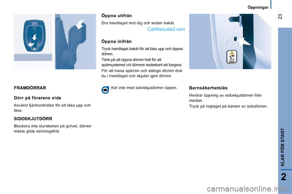 Peugeot Boxer 2010 Ägarmanual (in Swedish) 23
2
KLAR FÖR START
Öppningar
FRAMDÖRRAR Barnsäkerhetslås
Hindrar öppning av sidoskjutdörren från
insidan.
Tryck på reglaget på kanten av sidodörren. Dörr på förarens sid Peugeot Boxer 2010 Ägarmanual (in Swedish) 23
2
KLAR FÖR START
Öppningar
FRAMDÖRRAR Barnsäkerhetslås
Hindrar öppning av sidoskjutdörren från
insidan.
Tryck på reglaget på kanten av sidodörren. Dörr på förarens sid