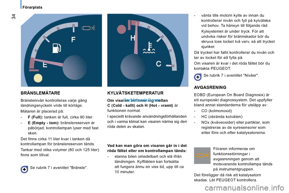 Peugeot Boxer 2010 Ägarmanual (in Swedish) 34
Förarplats
BRÄNSLEMÄTARE
Bränslenivån kontrolleras varje gång
tändningsnyckeln vrids till körläge.
Mätaren är placerad på:
- F (Full): tanken är full, cirka 90 li Peugeot Boxer 2010 Ägarmanual (in Swedish) 34
Förarplats
BRÄNSLEMÄTARE
Bränslenivån kontrolleras varje gång
tändningsnyckeln vrids till körläge.
Mätaren är placerad på:
- F (Full): tanken är full, cirka 90 li