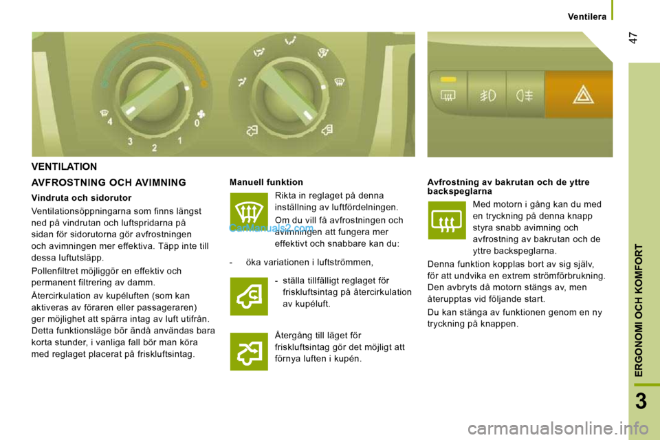 Peugeot Boxer 2010 Ägarmanual (in Swedish) 47
3
ERGONOMI OCH KOMFORT
Ventilera
VENTILATION
AVFROSTNING OCH AVIMNING
Manuell funktion
Rikta in reglaget på denna
inställning av luftfördelningen.
Om du vill få avfrostn Peugeot Boxer 2010 Ägarmanual (in Swedish) 47
3
ERGONOMI OCH KOMFORT
Ventilera
VENTILATION
AVFROSTNING OCH AVIMNING
Manuell funktion
Rikta in reglaget på denna
inställning av luftfördelningen.
Om du vill få avfrostn