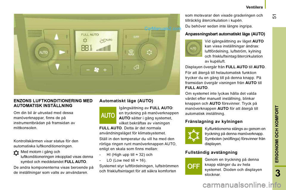 Peugeot Boxer 2010 Ägarmanual (in Swedish) 51
3
ERGONOMI OCH KOMFORT
Ventilera
ENZONS LUFTKONDITIONERING MED AUTOMATISK INSTÄLLNING
Om din bil är utrustad med dessa
manöverknappar, finns de på
instrumentbrädan på framsidan av Peugeot Boxer 2010 Ägarmanual (in Swedish) 51
3
ERGONOMI OCH KOMFORT
Ventilera
ENZONS LUFTKONDITIONERING MED AUTOMATISK INSTÄLLNING
Om din bil är utrustad med dessa
manöverknappar, finns de på
instrumentbrädan på framsidan av