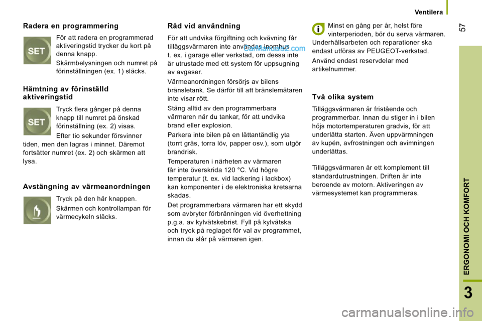 Peugeot Boxer 2010 Ägarmanual (in Swedish) 57
3
ERGONOMI OCH KOMFORT
Ventilera
Radera en programmering
För att radera en programmerad
aktiveringstid trycker du kort på
denna knapp. Skärmbelysningen och numret på
förinstä Peugeot Boxer 2010 Ägarmanual (in Swedish) 57
3
ERGONOMI OCH KOMFORT
Ventilera
Radera en programmering
För att radera en programmerad
aktiveringstid trycker du kort på
denna knapp. Skärmbelysningen och numret på
förinstä