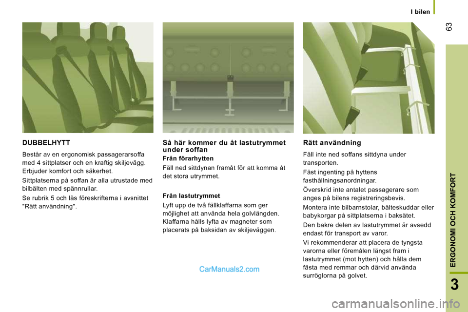 Peugeot Boxer 2010 Ägarmanual (in Swedish) 63
3
ERGONOMI OCH KOMFORT
I bilen
DUBBELHYTT
Består av en ergonomisk passagerarsoffa
med 4 sittplatser och en kraftig skiljevägg.
Erbjuder komfort och säkerhet.
Sittplatserna på so Peugeot Boxer 2010 Ägarmanual (in Swedish) 63
3
ERGONOMI OCH KOMFORT
I bilen
DUBBELHYTT
Består av en ergonomisk passagerarsoffa
med 4 sittplatser och en kraftig skiljevägg.
Erbjuder komfort och säkerhet.
Sittplatserna på so
