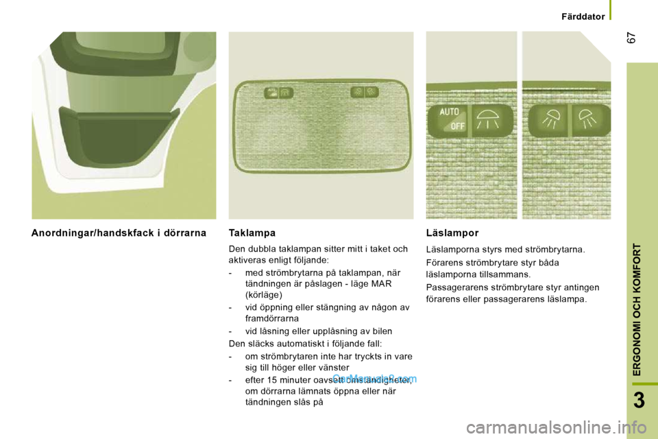 Peugeot Boxer 2010 Ägarmanual (in Swedish) 67
3
ERGONOMI OCH KOMFORT
Färddator
Taklampa
Den dubbla taklampan sitter mitt i taket och
aktiveras enligt följande:
- med strömbrytarna på taklampan, när tändningen är påsl Peugeot Boxer 2010 Ägarmanual (in Swedish) 67
3
ERGONOMI OCH KOMFORT
Färddator
Taklampa
Den dubbla taklampan sitter mitt i taket och
aktiveras enligt följande:
- med strömbrytarna på taklampan, när tändningen är påsl