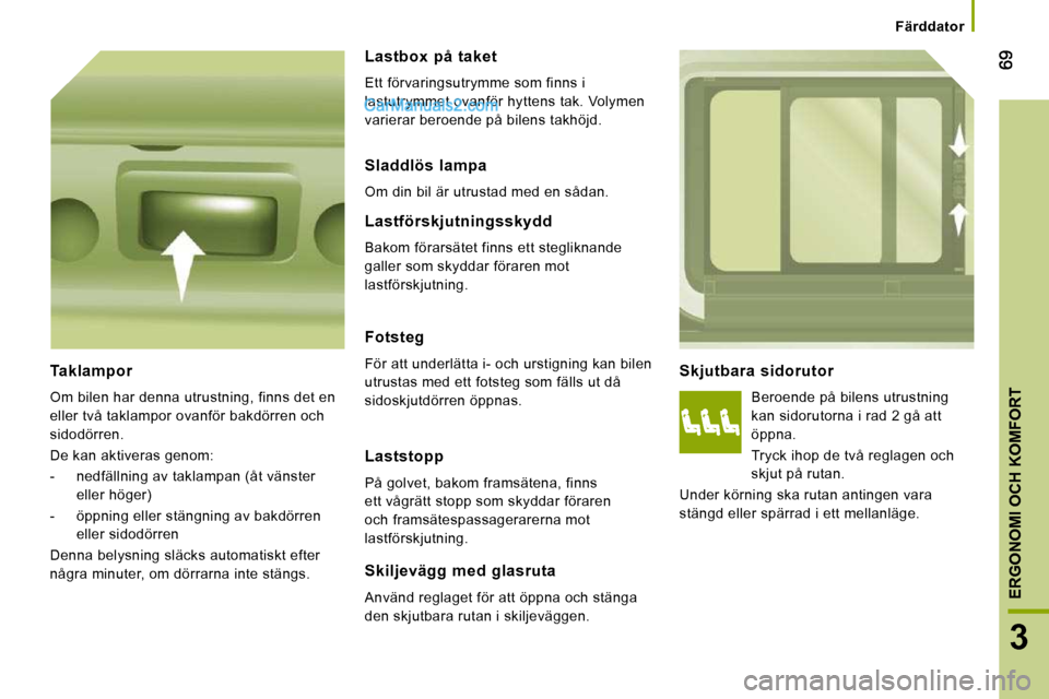 Peugeot Boxer 2010 Ägarmanual (in Swedish) 3
ERGONOMI OCH KOMFORT
Färddator
Skjutbara sidorutor
Beroende på bilens utrustning
kan sidorutorna i rad 2 gå att
öppna.
Tryck ihop de två reglagen och
skjut på rutan.
Unde Peugeot Boxer 2010 Ägarmanual (in Swedish) 3
ERGONOMI OCH KOMFORT
Färddator
Skjutbara sidorutor
Beroende på bilens utrustning
kan sidorutorna i rad 2 gå att
öppna.
Tryck ihop de två reglagen och
skjut på rutan.
Unde