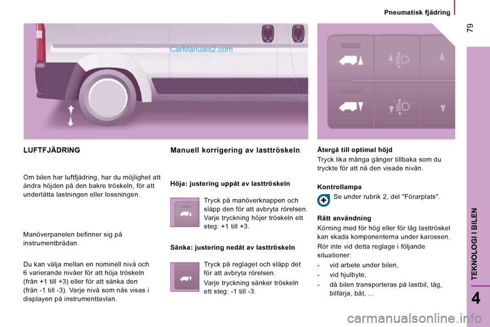 Peugeot Boxer 2010  Ägarmanual (in Swedish)  79
4
TEKNOLOGI I BILEN
   Pneumatisk  fjädring   
 LUFTFJÄDRING 
 Om bilen har luftfjädring, har du möjlighet att  
ändra höjden på den bakre tröskeln, för att 
underlätta lastningen eller 