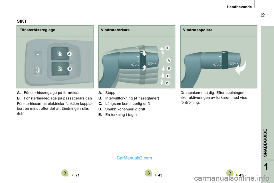 Peugeot Boxer 2010  Ägarmanual (in Swedish) 3331
SNABBGUIDE
 13
   Handhavande   
  
43      
  Vindrutespolare 
 Dra spaken mot dig. Efter spolningen  
sker aktiveringen av torkaren med viss 
fördröjning. 
  SIKT 
  
71    
  Fönsterhissreg