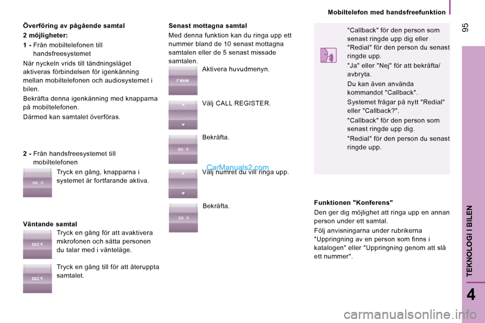 Peugeot Boxer 2010 Ägarmanual (in Swedish) 95
4
TEKNOLOGI I BILEN
Mobiltelefon med handsfreefunktion
Överföring av pågående samtal
2 möjligheter:
1 - Från mobiltelefonen till
handsfreesystemet
När nyckeln vrids Peugeot Boxer 2010 Ägarmanual (in Swedish) 95
4
TEKNOLOGI I BILEN
Mobiltelefon med handsfreefunktion
Överföring av pågående samtal
2 möjligheter:
1 - Från mobiltelefonen till
handsfreesystemet
När nyckeln vrids