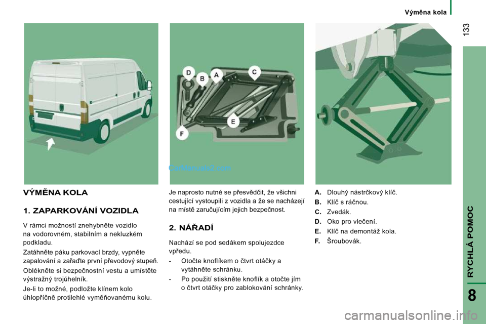 Peugeot Boxer 2010  Návod k obsluze (in Czech) � � � �V�ý�m)�n�a�  �k�o�l�a� � � 
 133
RYCHLÁ POMOC
8
  1. ZAPARKOVÁNÍ VOZIDLA 
� �V� �r�á�m�c�i� �m�o�ž�n�o�s�t�í� �z�n�e�h�y�b�n)�t�e� �v�o�z�i�d�l�o�  
na vodorovném, stabilním a nekluz