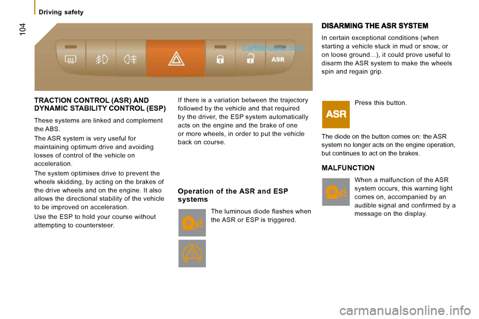 Peugeot Boxer 2008.5  Owners Manual  104
   Driving  safety   
 TRACTION CONTROL (ASR) AND DYNAMIC STABILITY CONTROL (ESP) 
 These systems are linked and complement  
the ABS.  
 The ASR system is very useful for  
maintaining optimum d
