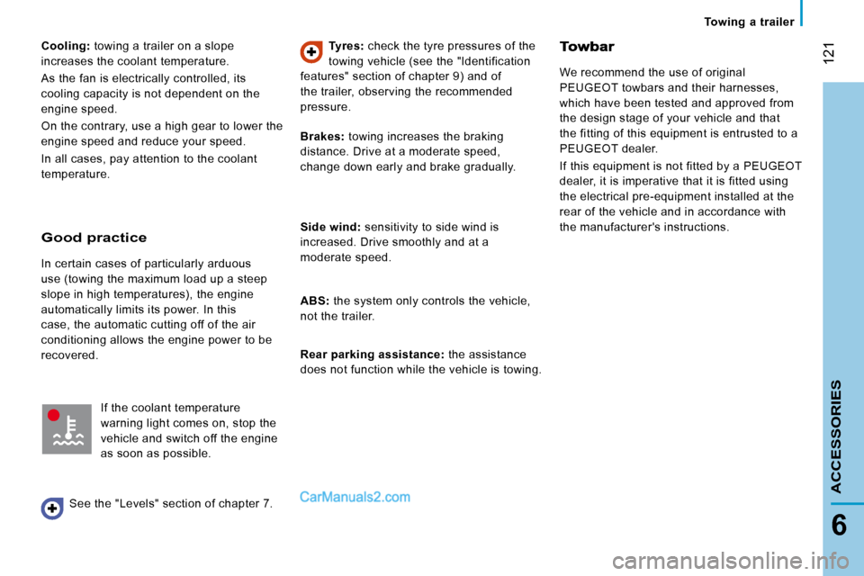 Peugeot Boxer 2008.5  Owners Manual  121
6
ACCESSORIES
   Towing  a  trailer   
  
Cooling:   towing a trailer on a slope 
increases the coolant temperature.  
 As the fan is electrically controlled, its  
cooling capacity is not depend
