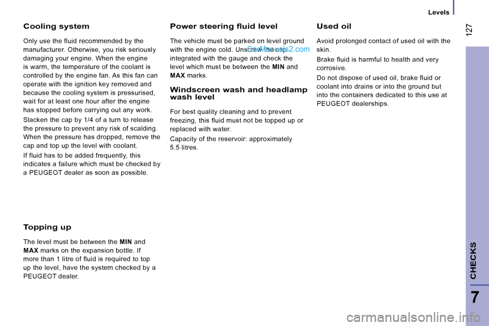 Peugeot Boxer 2008.5  Owners Manual    Levels   
 127
7
CHECKS
  Cooling system 
 Only use the fluid recommended by the  
manufacturer. Otherwise, you risk seriously 
damaging your engine. When the engine 
is warm, the temperature of th