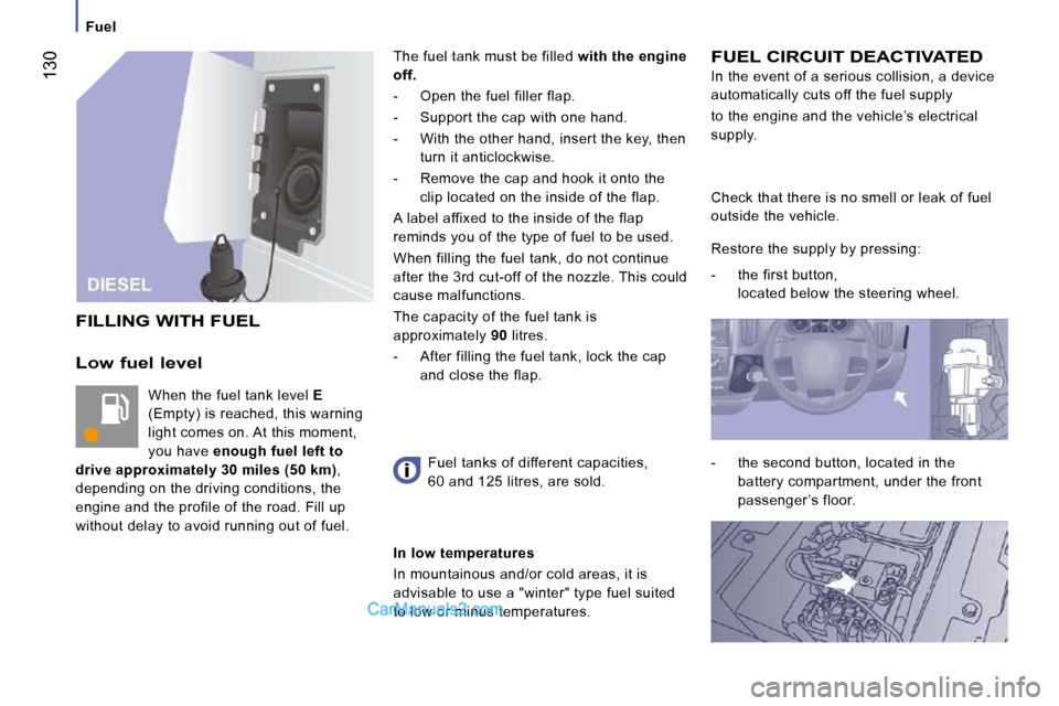 Peugeot Boxer 2008.5  Owners Manual  130
   Fuel   
  Low fuel level 
 When the fuel tank level  E  
(Empty) is reached, this warning  
light comes on. At this moment, 
you have   enough fuel left to 
drive approximately 30 miles (50 km